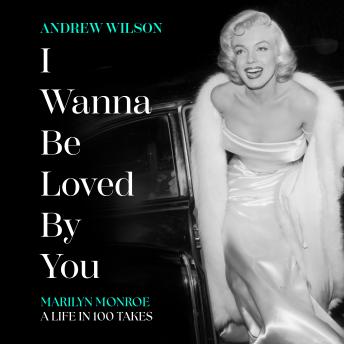 I Wanna Be Loved By You: Marilyn Monroe, A Life in 100 Takes