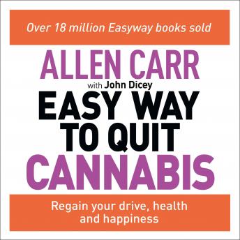 Allen Carr's Easy Way to Quit Cannabis: Regain your drive, health and happiness, John Dicey, Allen Carr