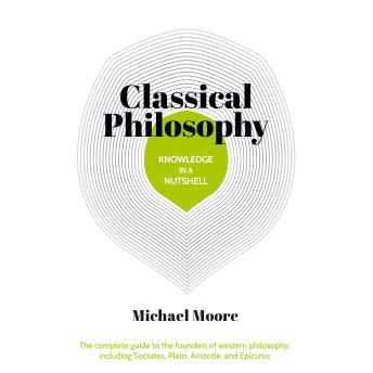 Knowledge in a Nutshell: Classical Philosophy: The complete guide to the founders of western philosophy
