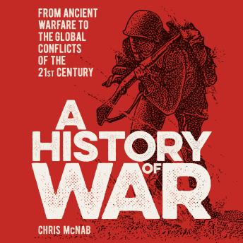 A History of War: From Ancient Warfare to the Global Conflicts of the 21st Century