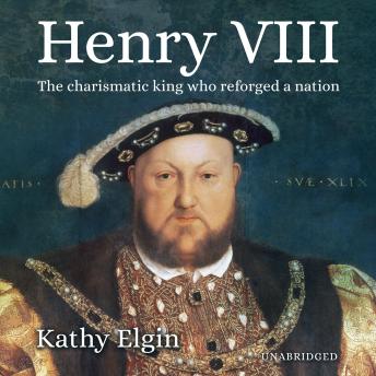 Download Henry VIII: The Charismatic King who Reforged a Nation by Kathy Elgin