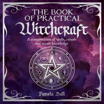 The Book of Practical Witchcraft: A Compendium of Spells, Rituals and Occult Knowledge