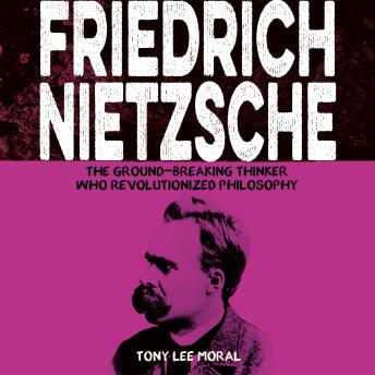 Friedrich Nietzsche: The Ground-breaking Thinker Who Revolutionized Philosophy