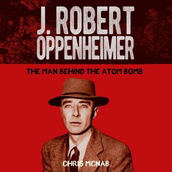 J. Robert Oppenheimer: The Man Behind the Atom Bomb
