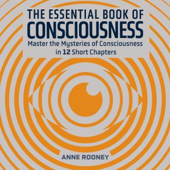The Essential Book of Consciousness: Master the Mysteries of Consciousness in 12 Short Chapters