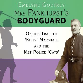 Mrs Pankhurst's Bodyguard: On the Trail of 'Kitty' Marshall and the Met Police 'Cats'