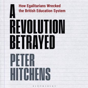 A Revolution Betrayed: How Egalitarians Wrecked the British Education System