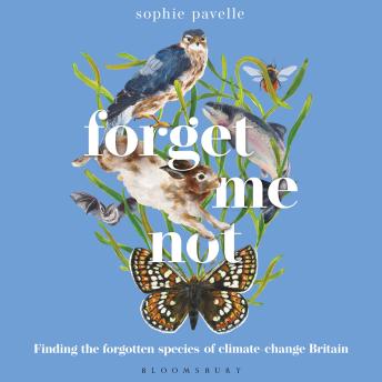 Forget Me Not: Finding the forgotten species of climate-change Britain – WINNER OF THE PEOPLE'S BOOK PRIZE FOR NON-FICTION