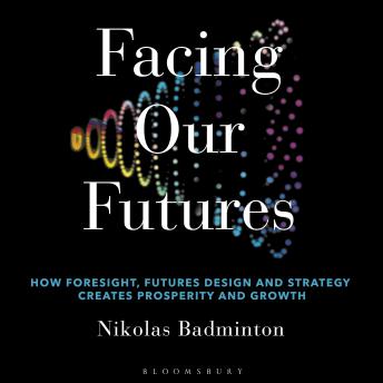Facing Our Futures: How foresight, futures design and strategy creates prosperity and growth