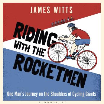 Riding With The Rocketmen: One Man's Journey on the Shoulders of Cycling Giants