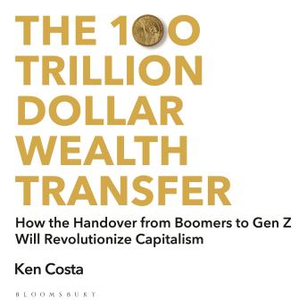 The 100 Trillion Dollar Wealth Transfer: How the Handover from Boomers to Gen Z Will Revolutionize Capitalism