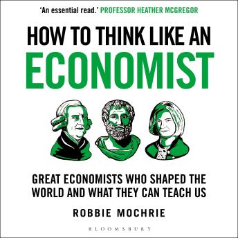 How to Think Like an Economist: Great Economists Who Shaped the World and What They Can Teach Us