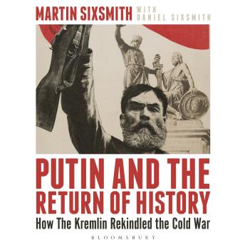 Putin and the Return of History: How the Kremlin Rekindled the Cold War