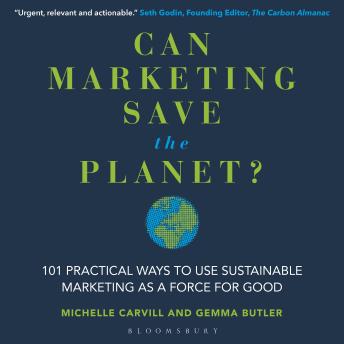 Can Marketing Save the Planet?: 101 Practical Ways to Use Sustainable Marketing as a Force for Good