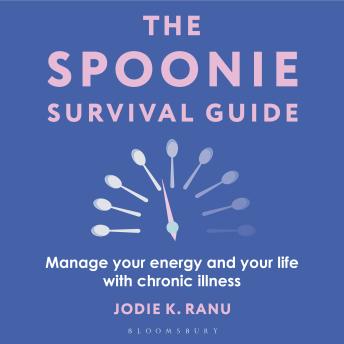 The Spoonie Survival Guide: Manage your energy and your life with chronic illness