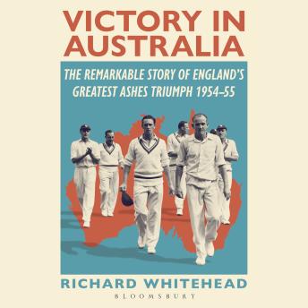 Victory in Australia: The Remarkable Story of England's Greatest Ashes Triumph 1954-55