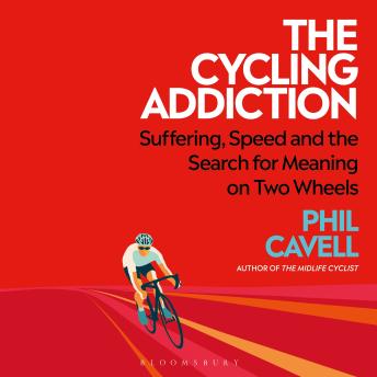 The Cycling Addiction: Suffering, Speed and the Search for Meaning on Two Wheels