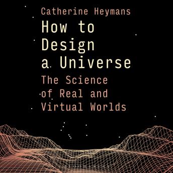 How to Design a Universe: The Science of Real and Virtual Worlds