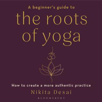 A Beginner's Guide to the Roots of Yoga: How to create a more authentic practice