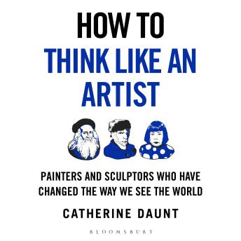 How To Think Like an Artist: Painters and Sculptors Who Have Changed The Way We See The World