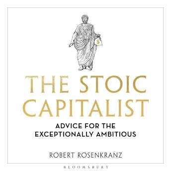 The Stoic Capitalist: Advice for the Exceptionally Ambitious