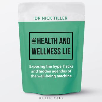 The Health and Wellness Lie: Exposing the hype, hacks and hidden agendas of the well-being machine