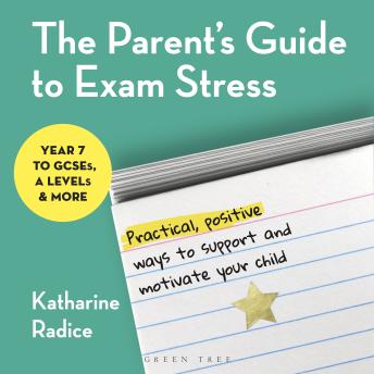 The Parent's Guide to Exam Stress: Practical, positive ways to support and motivate your child (Year 7 to GCSEs, A levels & more)