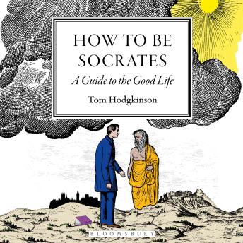 How To Be Socrates: A Guide to the Good Life