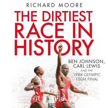 The Dirtiest Race in History: Ben Johnson, Carl Lewis and the 1988 Olympic 100m Final