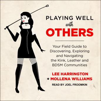 Playing Well with Others: Your Field Guide to Discovering, Exploring and Navigating the Kink, Leather and BDSM Communities