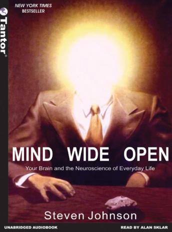 Mind Wide Open: Your Brain and the Neuroscience of Everyday Life, Steven Johnson