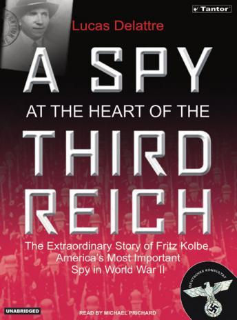 Spy at the Heart of the Third Reich: The Extraordinary Life of Fritz Kolbe, America's Most Important Spy in World War II, Lucas Delattre