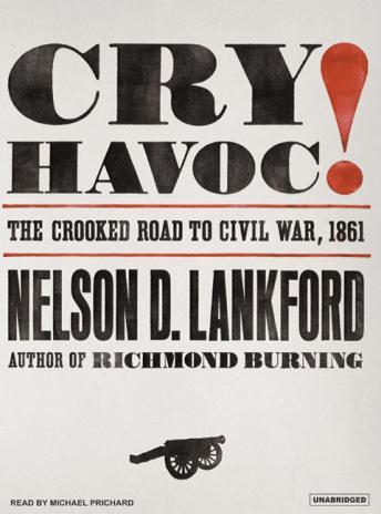 Cry Havoc!: The Crooked Road to Civil War, 1861, Nelson D. Lankford