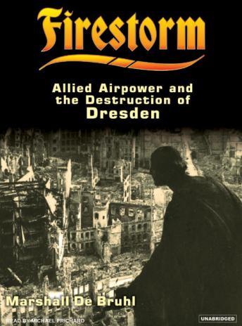 Firestorm: Allied Airpower and the Destruction of Dresden