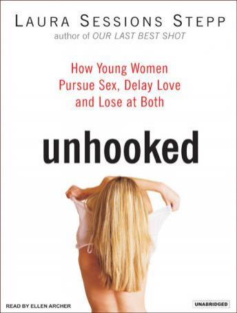 Unhooked: How Young Women Pursue Sex, Delay Love, and Lose at Both, Laura Sessions Stepp