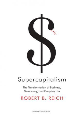 Supercapitalism: The Transformation of Business, Democracy, and Everyday Life