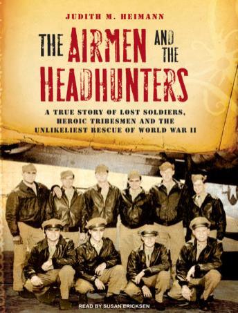 Airmen and the Headhunters: A True Story of Lost Soldiers, Heroic Tribesmen and the Unlikeliest Rescue of World War II, Judith M. Heimann