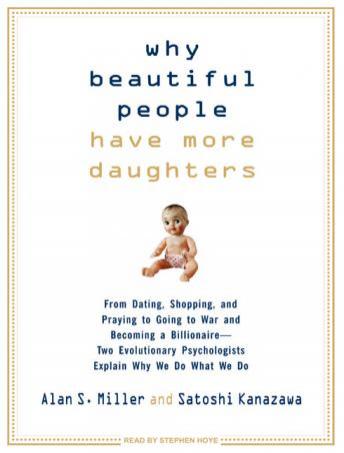 Why Beautiful People Have More Daughters: From Dating, Shopping, and Praying to Going to War and Becoming a Billionaire---Two Evolutionary Psychologists Explain Why We Do What We Do, Audio book by Alan S. Miller, Satoshi Kanazawa