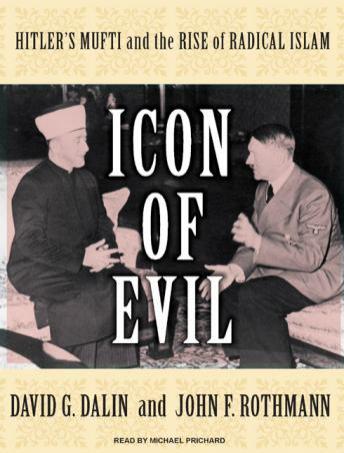 Icon of Evil: Hitler's Mufti and the Rise of Radical Islam, John F. Rothmann, David G. Dalin