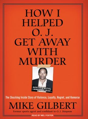 Download How I Helped O. J. Get Away With Murder: The Shocking Inside Story of Violence, Loyalty, Regret, and Remorse by Mike Gilbert