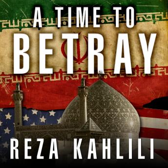 A Time to Betray: The Astonishing Double Life of a CIA Agent inside the Revolutionary Guards of Iran