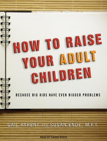 How to Raise Your Adult Children: Because Big Kids Have Even Bigger Problems, Susan Ende, Gail Parent