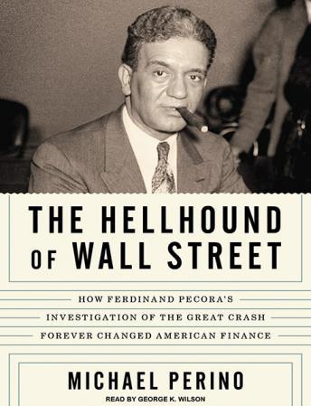 Hellhound of Wall Street: How Ferdinand Pecora's Investigation of the Great Crash Forever Changed American Finance, Michael Perino