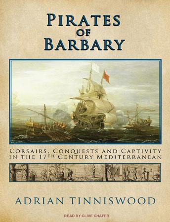 Pirates of Barbary: Corsairs, Conquests and Captivity in the Seventeenth-Century Mediterranean, Adrian Tinniswood