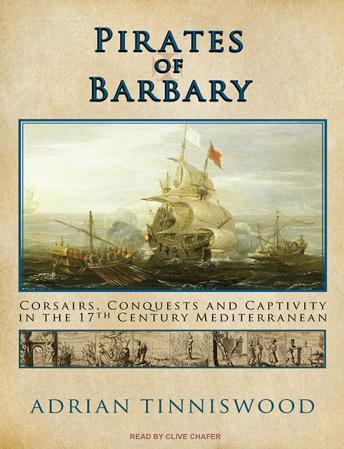 Pirates of Barbary: Corsairs, Conquests and Captivity in the Seventeenth-Century Mediterranean, Audio book by Adrian Tinniswood