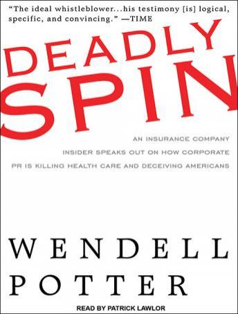 Deadly Spin: An Insurance Company Insider Speaks Out on How Corporate PR Is Killing Health Care and Deceiving Americans, Audio book by Wendell Potter