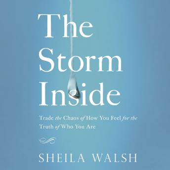 The Storm Inside: Trade the Chaos of How You Feel for the Truth of Who You Are