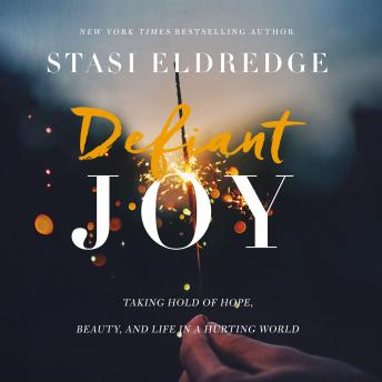 Defiant Joy: Taking Hold of Hope, Beauty, and Life in a Hurting World
