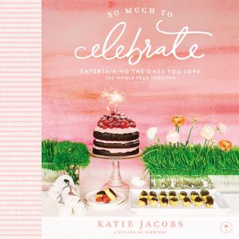 So Much to Celebrate: Entertaining the Ones You Love the Whole Year Through, Katie Jacobs