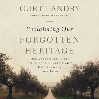 Download Reclaiming Our Forgotten Heritage: How Understanding the Jewish Roots of Christianity Can Transform Your Faith by Curt Landry